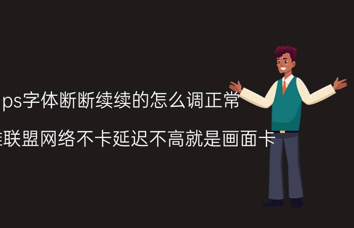 ps字体断断续续的怎么调正常 英雄联盟网络不卡延迟不高就是画面卡？